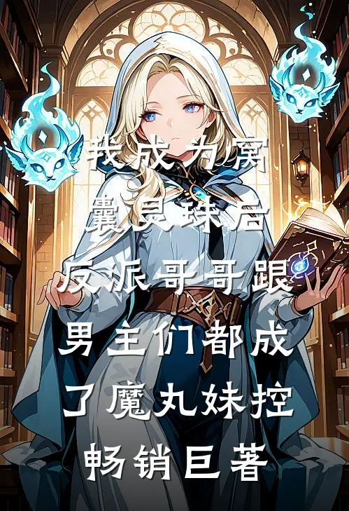 我成为窝囊灵珠后，反派哥哥跟男主们都成了魔丸妹控畅销巨著