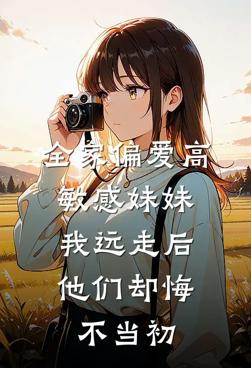 全家偏爱高敏感妹妹，我远走后他们却悔不当初