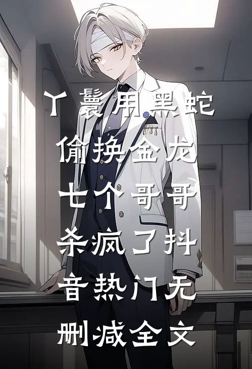 丫鬟用黑蛇偷换金龙，七个哥哥杀疯了抖音热门无删减全文