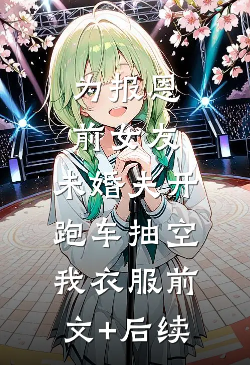为报恩前女友，未婚夫开跑车抽空我衣服前文+后续