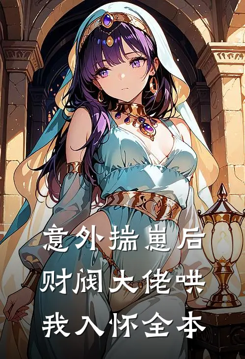 意外揣崽后，财阀大佬哄我入怀全本