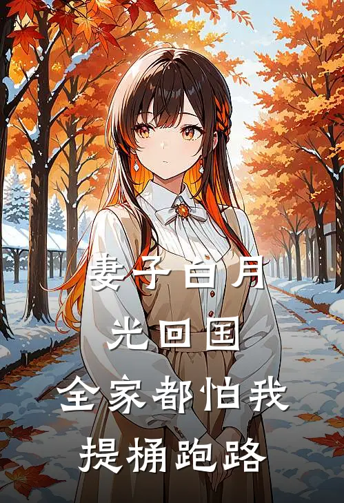 妻子白月光回国，全家都怕我提桶跑路