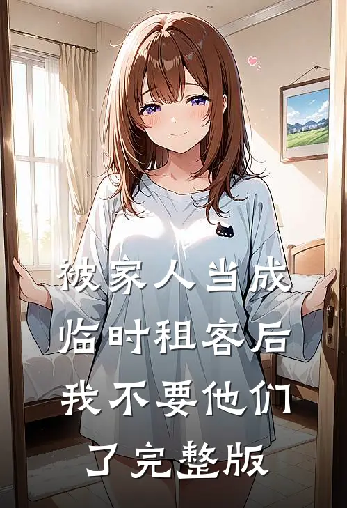 被家人当成临时租客后，我不要他们了完整版