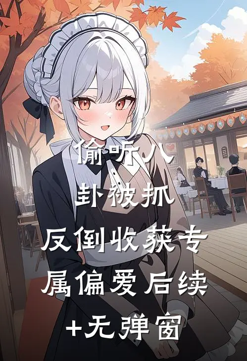 偷听八卦被抓，反倒收获专属偏爱后续+无弹窗