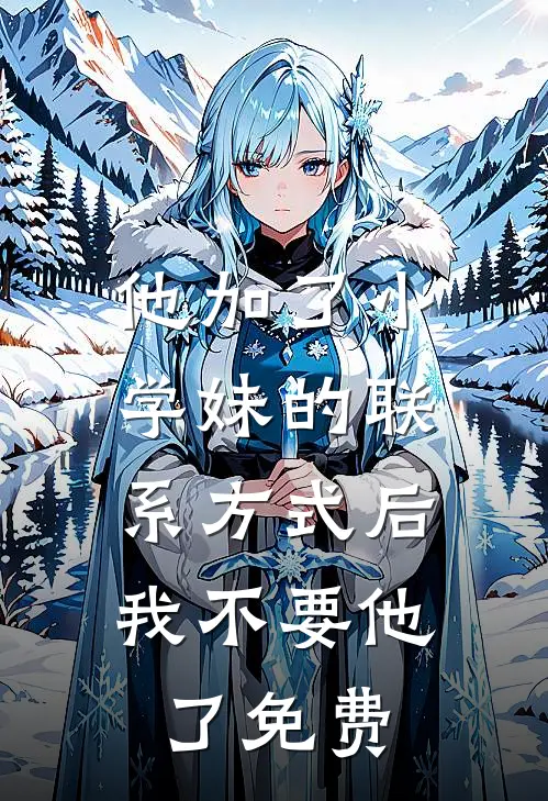 他加了小学妹的联系方式后，我不要他了免费