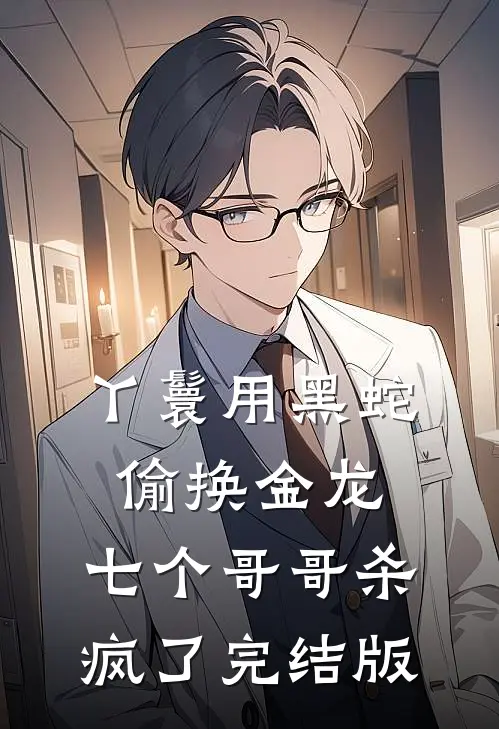 丫鬟用黑蛇偷换金龙，七个哥哥杀疯了完结版
