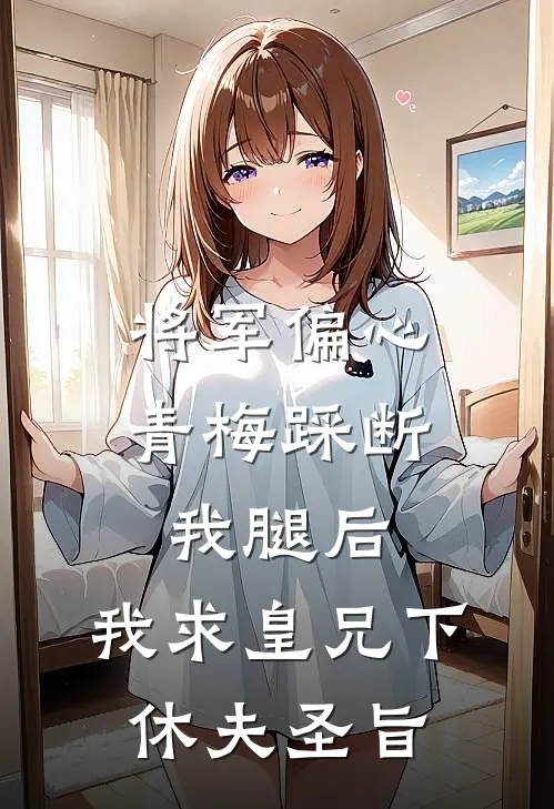 将军偏心青梅踩断我腿后，我求皇兄下休夫圣旨