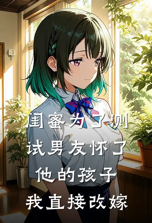 闺蜜为了测试男友怀了他的孩子，我直接改嫁