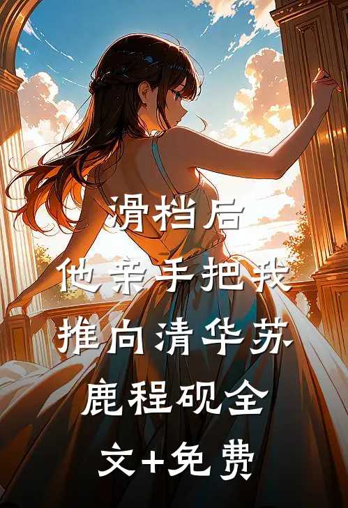 滑档后，他亲手把我推向清华苏鹿程砚全文+免费