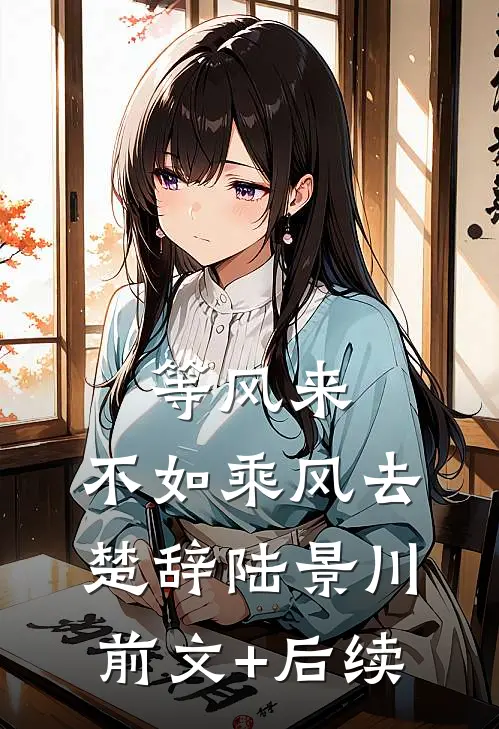 等风来，不如乘风去楚辞陆景川前文+后续