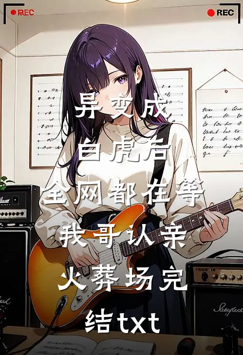 异变成白虎后，全网都在等我哥认亲火葬场完结txt