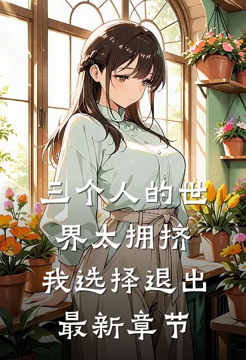 三个人的世界太拥挤，我选择退出最新章节