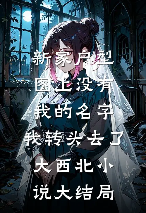 新家户型图上没有我的名字，我转头去了大西北小说大结局