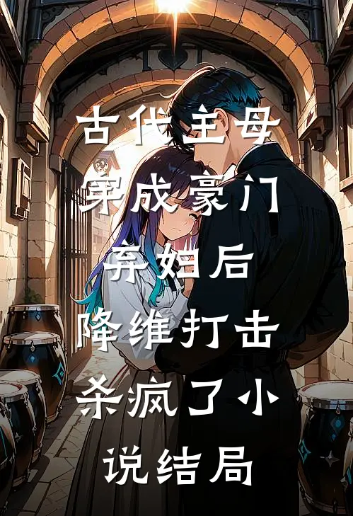 古代主母穿成豪门弃妇后，降维打击杀疯了小说结局