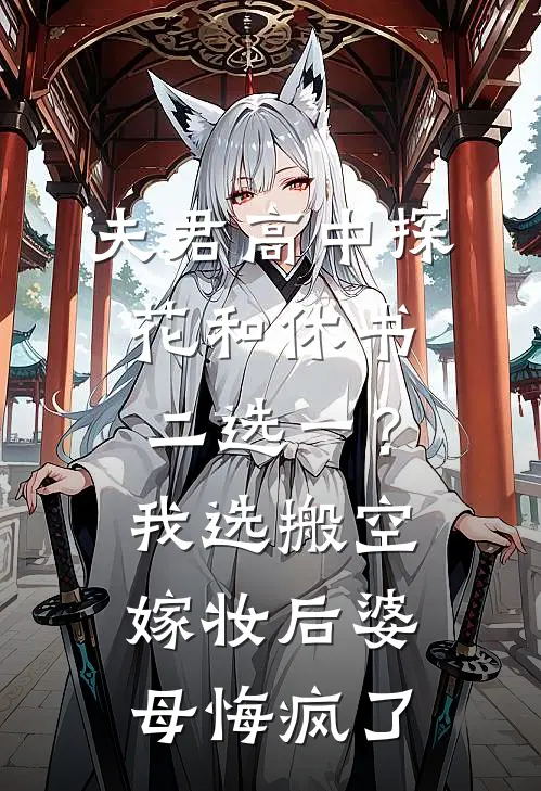 夫君高中探花和休书二选一？我选搬空嫁妆后婆母悔疯了