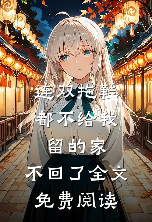 连双拖鞋都不给我留的家，不回了全文免费阅读