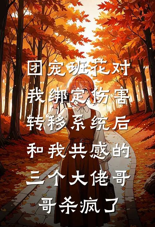 团宠班花对我绑定伤害转移系统后，和我共感的三个大佬哥哥杀疯了