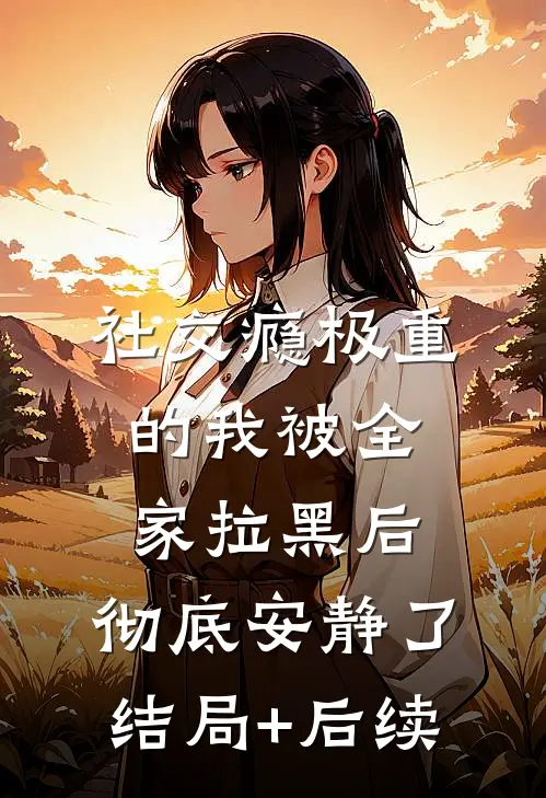 社交瘾极重的我被全家拉黑后，彻底安静了结局+后续