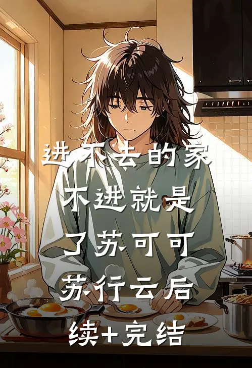 进不去的家，不进就是了苏可可苏行云后续+完结