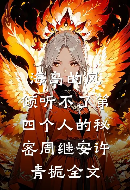 海岛的风，倾听不了第四个人的秘密周继安许青栀全文