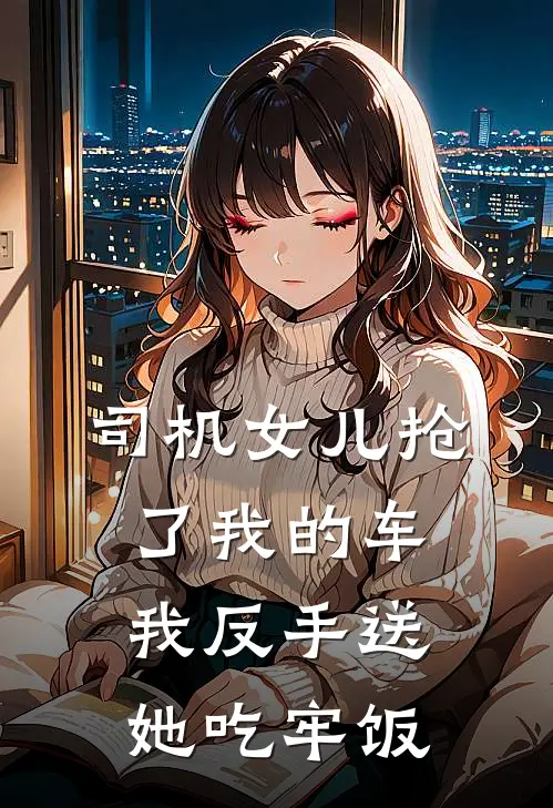 司机女儿抢了我的车，我反手送她吃牢饭