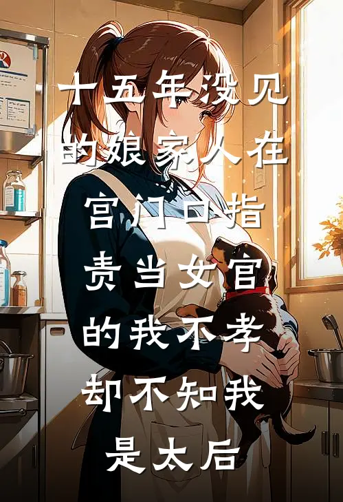 十五年没见的娘家人在宫门口指责当女官的我不孝，却不知我是太后