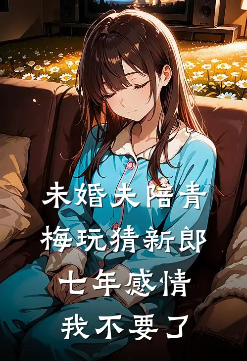 未婚夫陪青梅玩猜新郎，七年感情我不要了