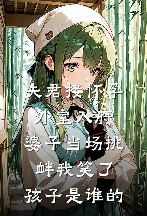 夫君接怀孕外室入府，婆子当场挑衅我笑了：孩子是谁的