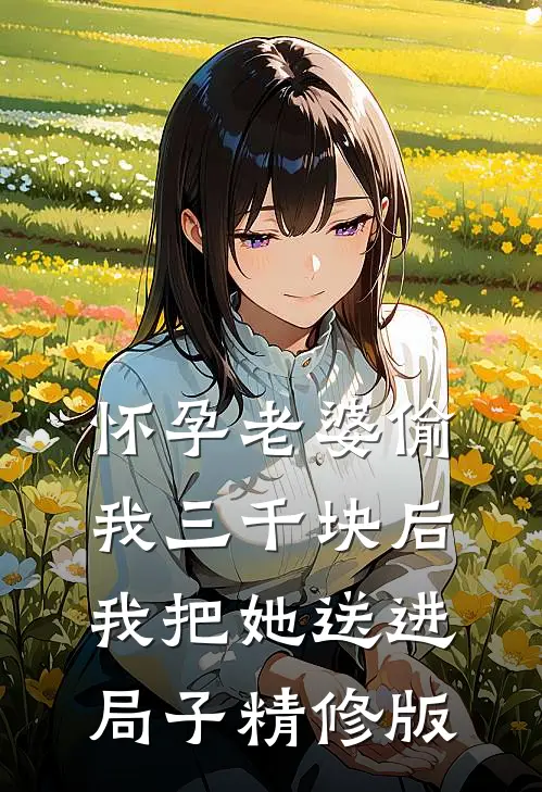 怀孕老婆偷我三千块后，我把她送进局子精修版