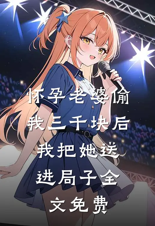 怀孕老婆偷我三千块后，我把她送进局子全文免费
