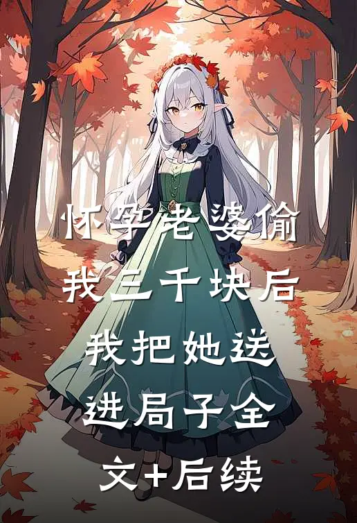 怀孕老婆偷我三千块后，我把她送进局子全文+后续