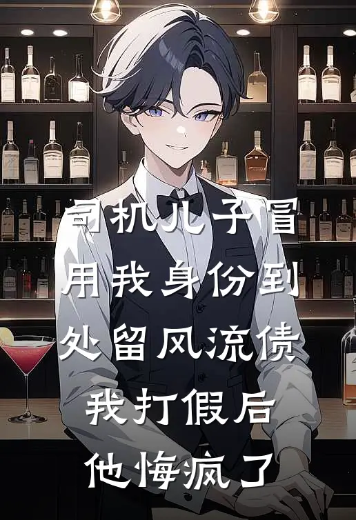 司机儿子冒用我身份到处留风流债，我打假后他悔疯了