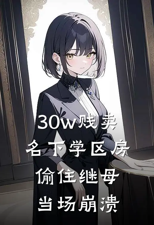 30w贱卖名下学区房，偷住继母当场崩溃