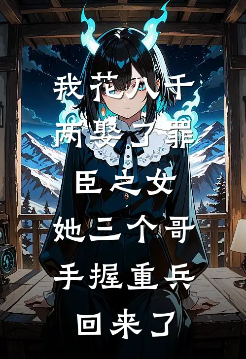 我花八千两娶了罪臣之女，她三个哥手握重兵回来了