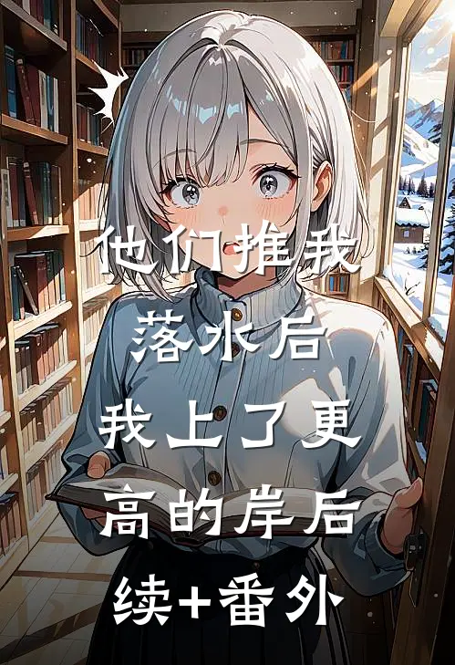 他们推我落水后，我上了更高的岸后续+番外
