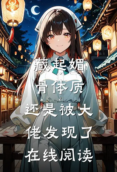 藏起媚骨体质，还是被大佬发现了在线阅读