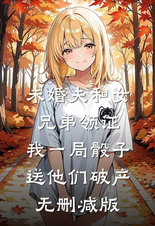 未婚夫和女兄弟领证，我一局骰子送他们破产无删减版