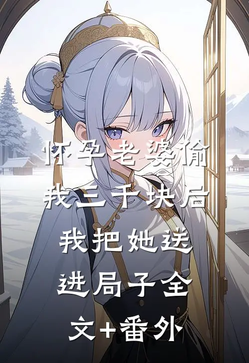 怀孕老婆偷我三千块后，我把她送进局子全文+番外