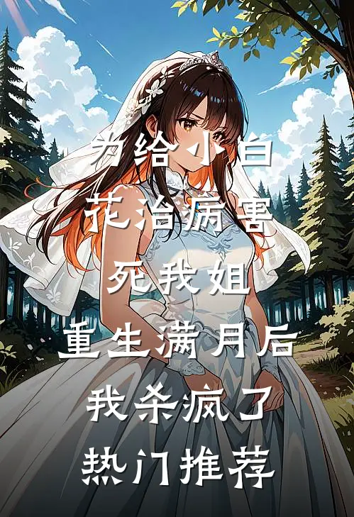 为给小白花治病害死我姐，重生满月后我杀疯了热门推荐