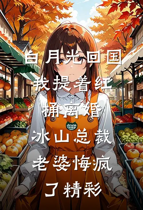 白月光回国，我提着红桶离婚，冰山总裁老婆悔疯了精彩