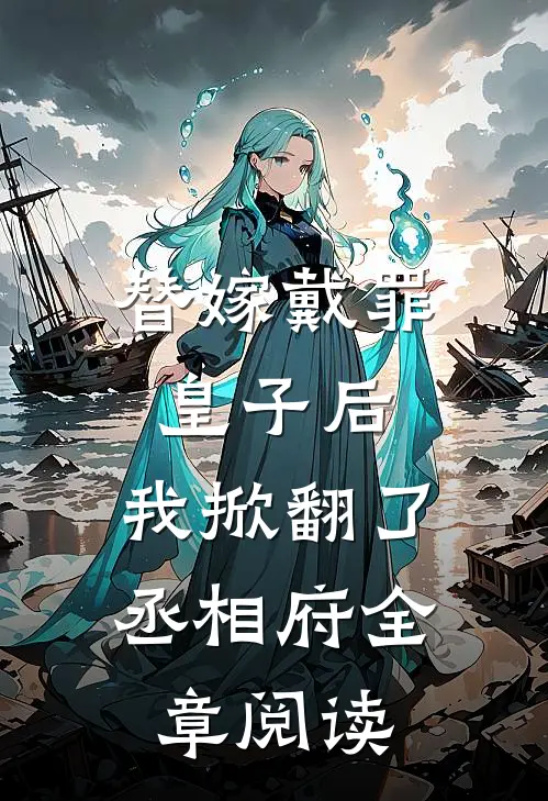 替嫁戴罪皇子后，我掀翻了丞相府全章阅读