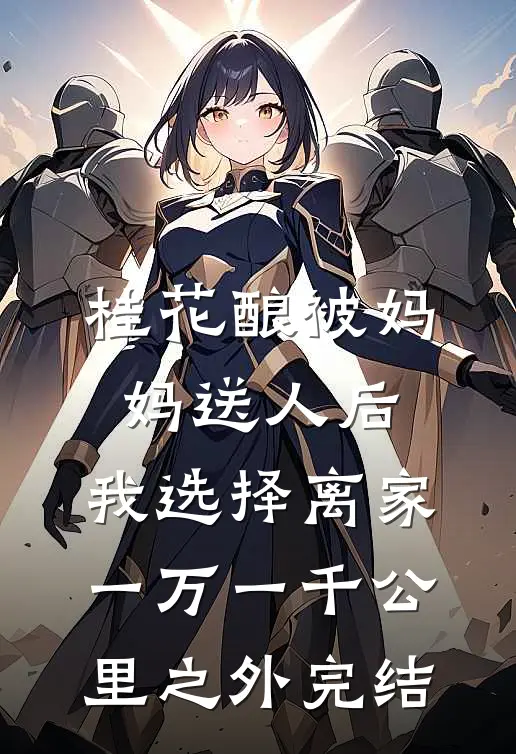 桂花酿被妈妈送人后，我选择离家一万一千公里之外完结