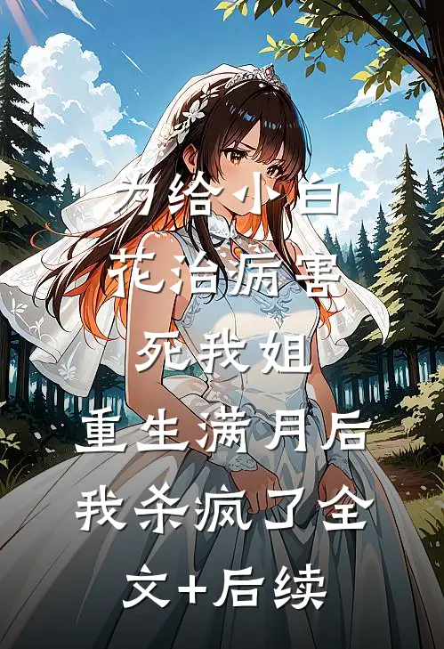 为给小白花治病害死我姐，重生满月后我杀疯了全文+后续