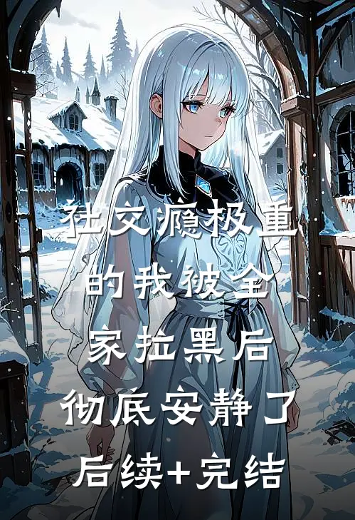 社交瘾极重的我被全家拉黑后，彻底安静了后续+完结