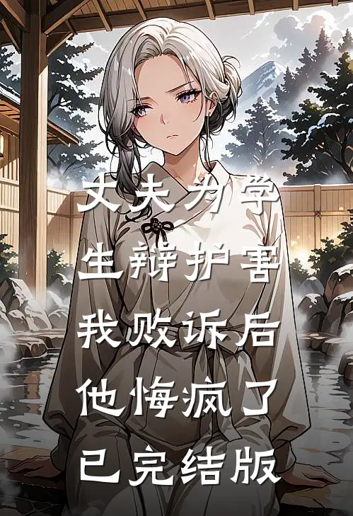丈夫为学生辩护害我败诉后，他悔疯了已完结版
