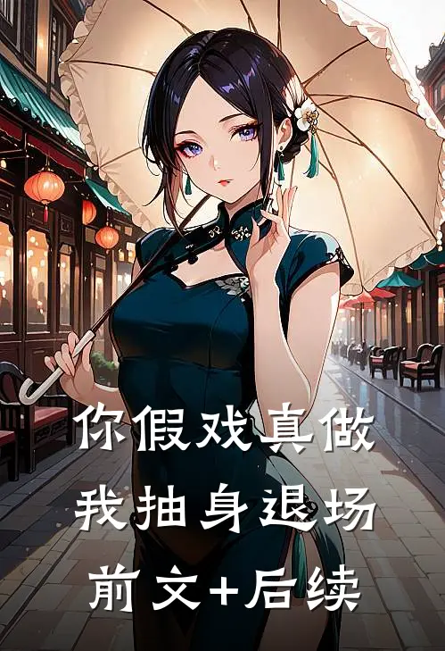 你假戏真做，我抽身退场前文+后续