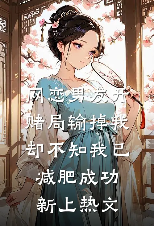 网恋男友开赌局输掉我，却不知我已减肥成功新上热文