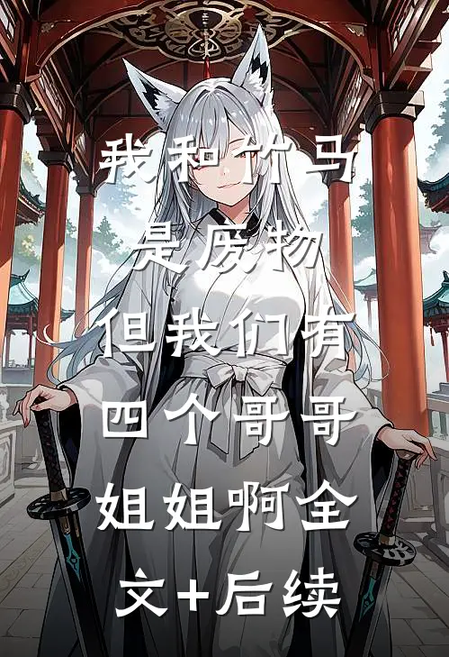 我和竹马是废物，但我们有四个哥哥姐姐啊全文+后续
