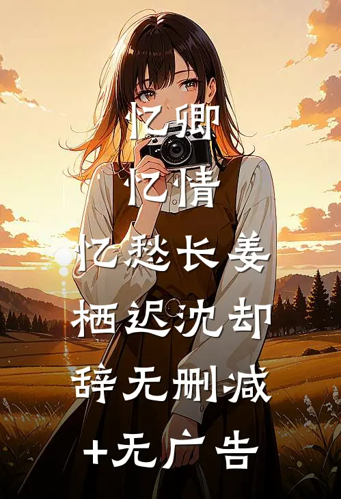 忆卿，忆情，忆愁长姜栖迟沈却辞无删减+无广告