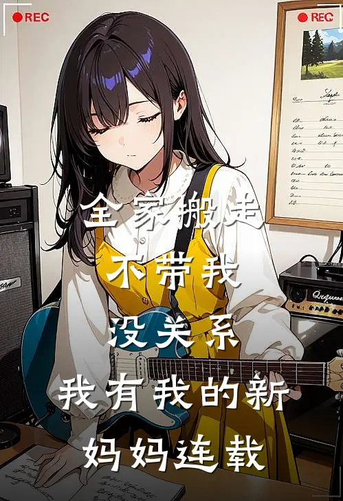 全家搬走不带我，没关系，我有我的新妈妈连载